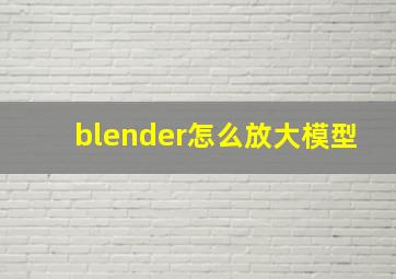 blender怎么放大模型