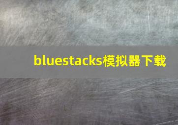 bluestacks模拟器下载