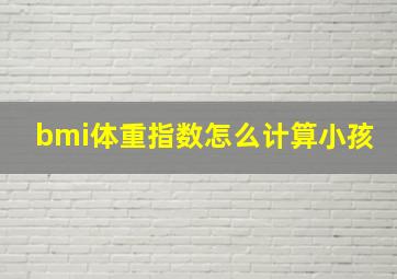 bmi体重指数怎么计算小孩