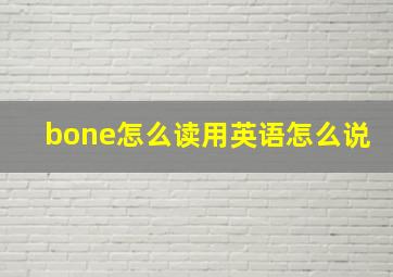 bone怎么读用英语怎么说