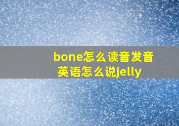 bone怎么读音发音英语怎么说jelly