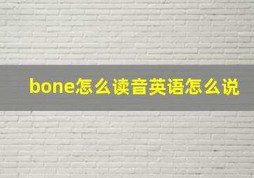 bone怎么读音英语怎么说