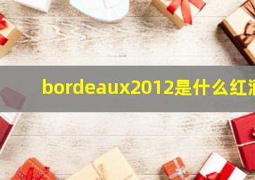 bordeaux2012是什么红酒