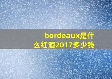 bordeaux是什么红酒2017多少钱