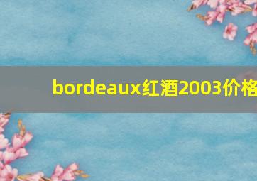 bordeaux红酒2003价格