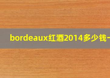 bordeaux红酒2014多少钱一瓶