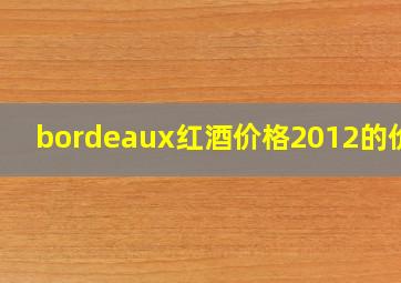 bordeaux红酒价格2012的价格