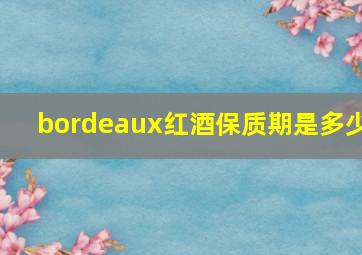 bordeaux红酒保质期是多少