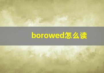 borowed怎么读