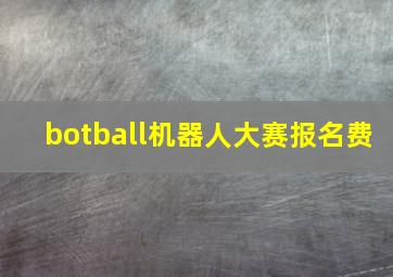 botball机器人大赛报名费