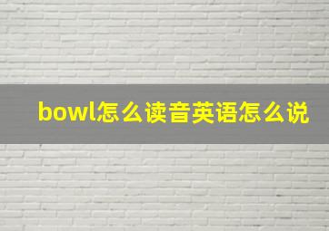 bowl怎么读音英语怎么说