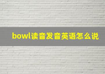 bowl读音发音英语怎么说