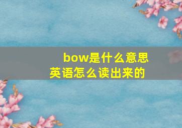 bow是什么意思英语怎么读出来的