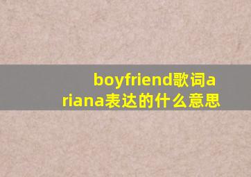 boyfriend歌词ariana表达的什么意思