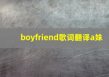 boyfriend歌词翻译a妹