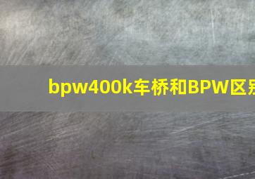 bpw400k车桥和BPW区别