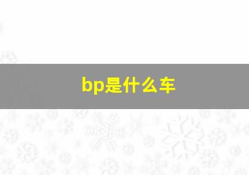 bp是什么车