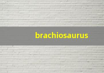 brachiosaurus