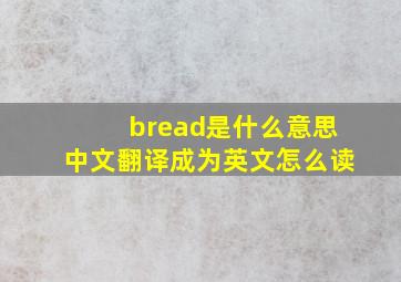 bread是什么意思中文翻译成为英文怎么读