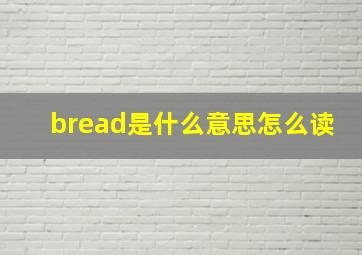 bread是什么意思怎么读