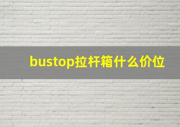 bustop拉杆箱什么价位