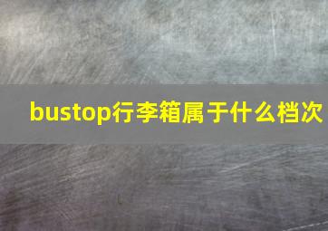 bustop行李箱属于什么档次