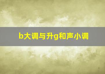 b大调与升g和声小调