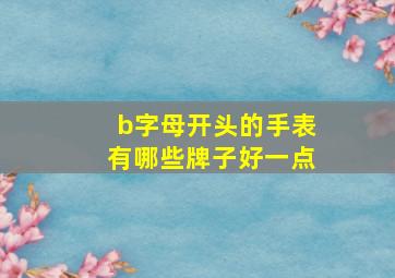 b字母开头的手表有哪些牌子好一点