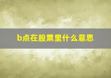 b点在股票里什么意思