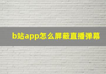 b站app怎么屏蔽直播弹幕