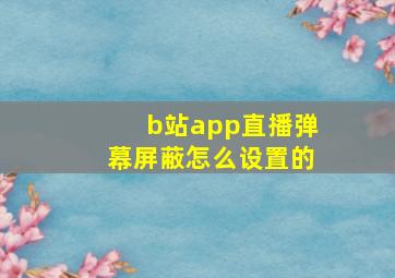 b站app直播弹幕屏蔽怎么设置的