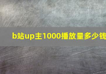 b站up主1000播放量多少钱