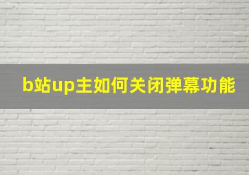 b站up主如何关闭弹幕功能