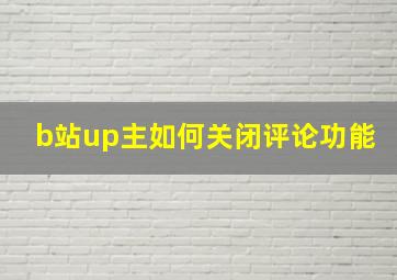 b站up主如何关闭评论功能