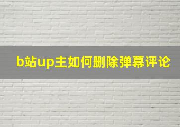 b站up主如何删除弹幕评论