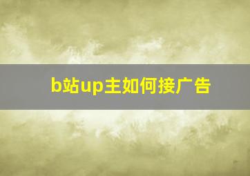 b站up主如何接广告