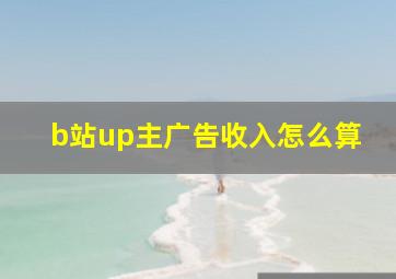 b站up主广告收入怎么算