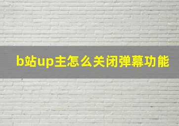 b站up主怎么关闭弹幕功能