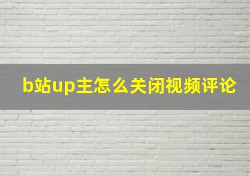 b站up主怎么关闭视频评论