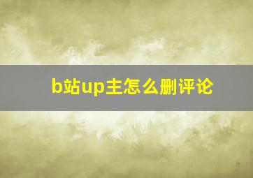 b站up主怎么删评论