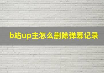 b站up主怎么删除弹幕记录