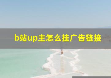 b站up主怎么挂广告链接