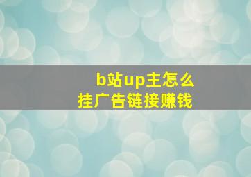 b站up主怎么挂广告链接赚钱