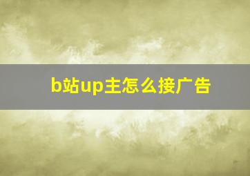 b站up主怎么接广告