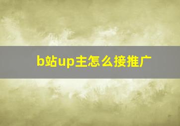 b站up主怎么接推广