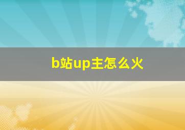 b站up主怎么火