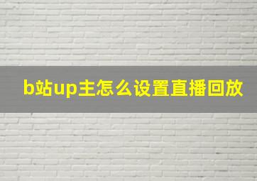 b站up主怎么设置直播回放