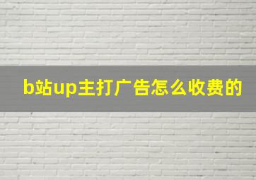 b站up主打广告怎么收费的