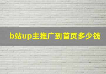 b站up主推广到首页多少钱