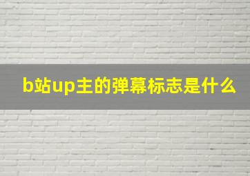 b站up主的弹幕标志是什么